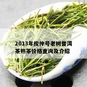 2013年俊仲号老树普洱茶熟茶价格查询及介绍