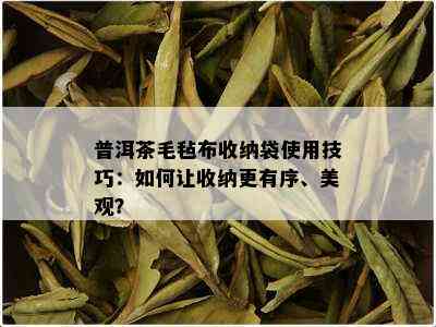 普洱茶毛毡布收纳袋使用技巧：如何让收纳更有序、美观？