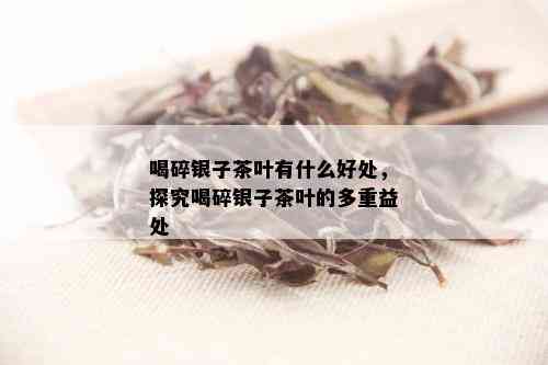 喝碎银子茶叶有什么好处，探究喝碎银子茶叶的多重益处