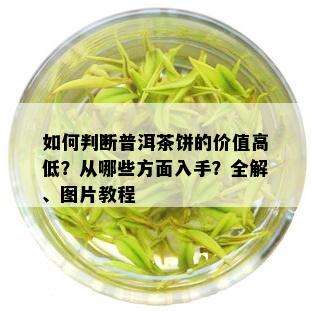 如何判断普洱茶饼的价值高低？从哪些方面入手？全解、图片教程