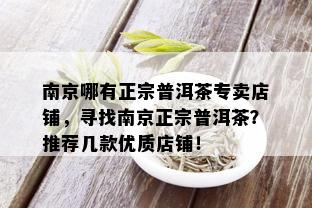 南京哪有正宗普洱茶专卖店铺，寻找南京正宗普洱茶？推荐几款优质店铺！