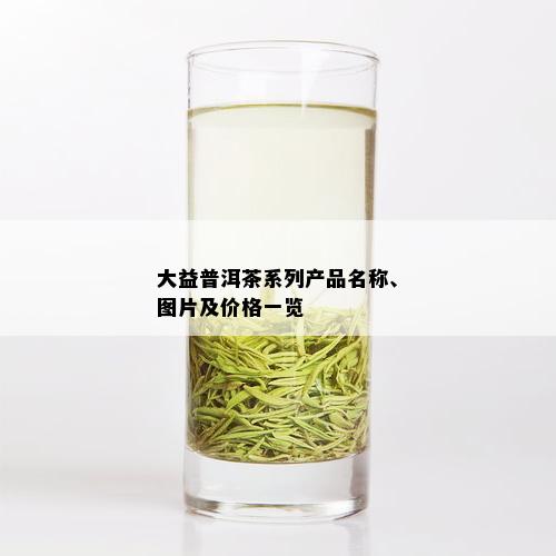 大益普洱茶系列产品名称、图片及价格一览