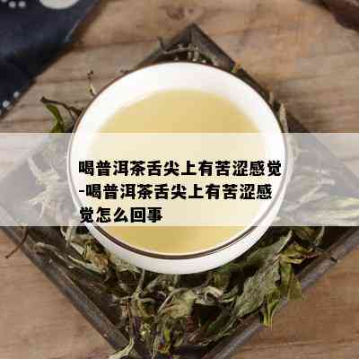 喝普洱茶舌尖上有苦涩感觉-喝普洱茶舌尖上有苦涩感觉怎么回事