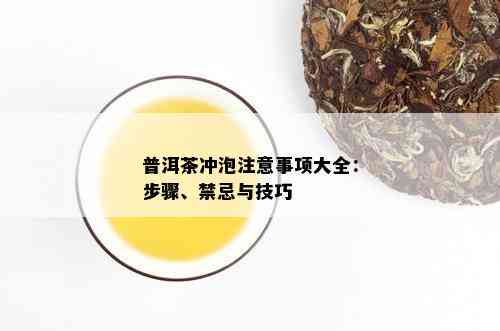 普洱茶冲泡注意事项大全：步骤、禁忌与技巧