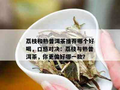 荔枝和熟普洱茶推荐哪个好喝，口感对决：荔枝与熟普洱茶，你更偏好哪一款？