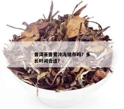 普洱茶需要冷冻储存吗？多长时间合适？