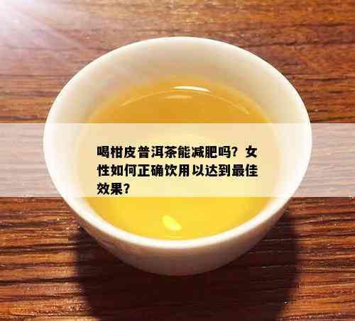 喝柑皮普洱茶能减肥吗？女性如何正确饮用以达到更佳效果？