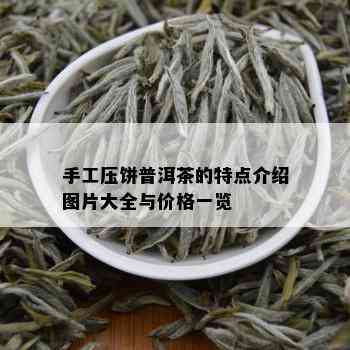 手工压饼普洱茶的特点介绍图片大全与价格一览