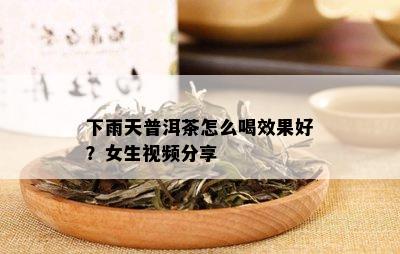 下雨天普洱茶怎么喝效果好？女生视频分享