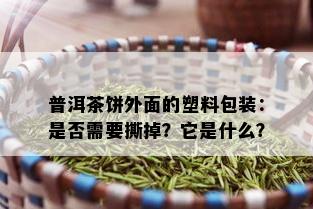 普洱茶饼外面的塑料包装：是否需要撕掉？它是什么？