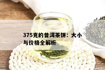 375克的普洱茶饼：大小与价格全解析