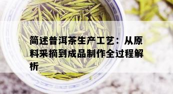 简述普洱茶生产工艺：从原料采摘到成品制作全过程解析