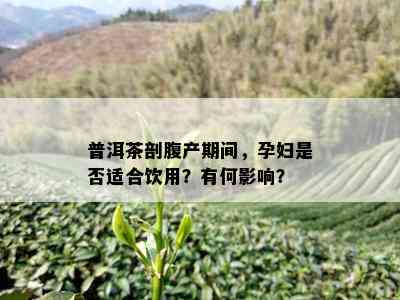 普洱茶剖腹产期间，孕妇是否适合饮用？有何影响？