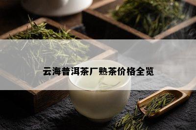 云海普洱茶厂熟茶价格全览