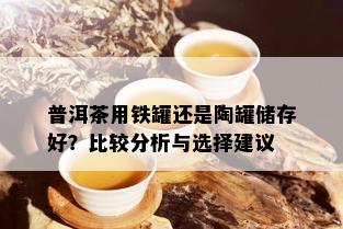 普洱茶用铁罐还是陶罐储存好？比较分析与选择建议