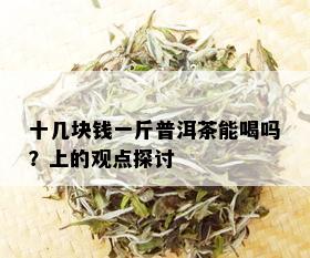 十几块钱一斤普洱茶能喝吗？上的观点探讨