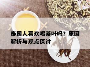 泰国人喜欢喝茶叶吗？原因解析与观点探讨