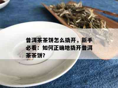 普洱茶茶饼怎么撬开，新手必看：如何正确地撬开普洱茶茶饼？