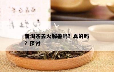 普洱茶去火解暑吗？真的吗？探讨