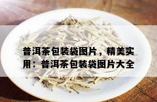 普洱茶包装袋图片，精美实用：普洱茶包装袋图片大全