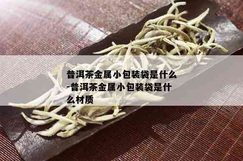 普洱茶金属小包装袋是什么-普洱茶金属小包装袋是什么材质