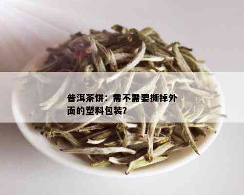 普洱茶饼：需不需要撕掉外面的塑料包装？