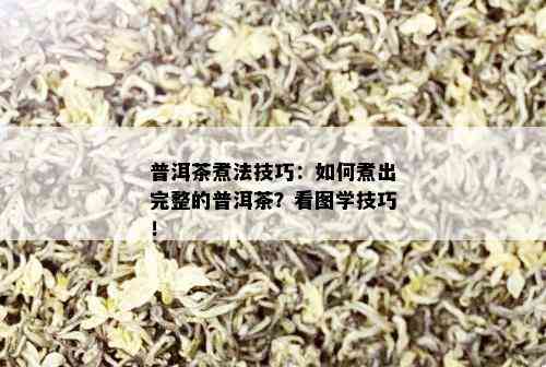 普洱茶煮法技巧：如何煮出完整的普洱茶？看图学技巧！