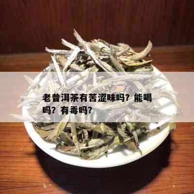 老普洱茶有苦涩味吗？能喝吗？有吗？