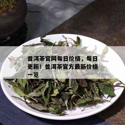 普洱茶官网每日价格，每日更新！普洱茶官方最新价格一览