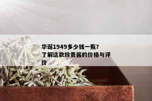 华诞1949多少钱一瓶？了解这款珍贵酱的价格与评价