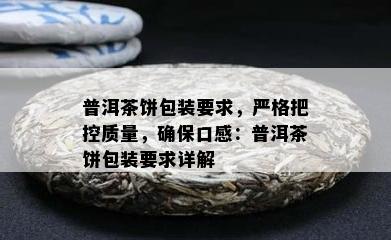 普洱茶饼包装要求，严格把控质量，确保口感：普洱茶饼包装要求详解