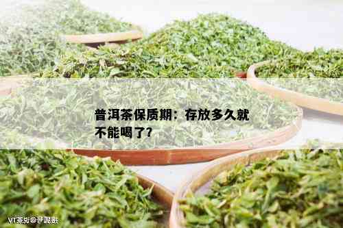 普洱茶保质期：存放多久就不能喝了？