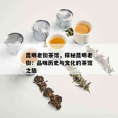 昆明老街茶馆，探秘昆明老街：品味历史与文化的茶馆之旅