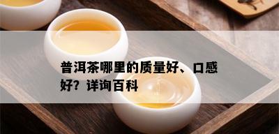 普洱茶哪里的质量好、口感好？详询百科