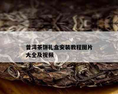 普洱茶饼礼盒安装教程图片大全及视频