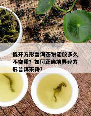 撬开方形普洱茶饼能放多久不变质？如何正确地弄碎方形普洱茶饼？