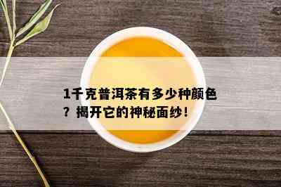 1千克普洱茶有多少种颜色？揭开它的神秘面纱！