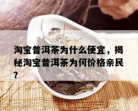 淘宝普洱茶为什么便宜，揭秘淘宝普洱茶为何价格亲民？