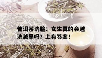 普洱茶洗脸：女生真的会越洗越黑吗？上有答案！