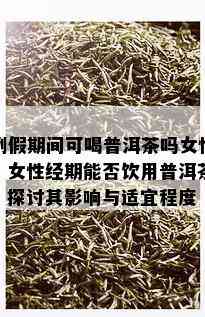 例假期间可喝普洱茶吗女性，女性经期能否饮用普洱茶？探讨其影响与适宜程度