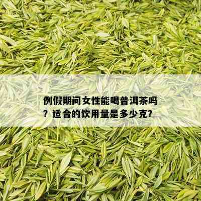 例假期间女性能喝普洱茶吗？适合的饮用量是多少克？