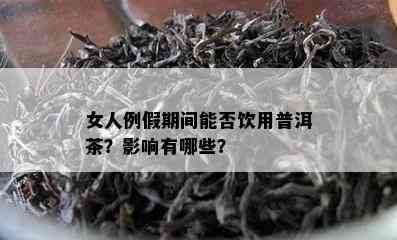 女人例假期间能否饮用普洱茶？影响有哪些？