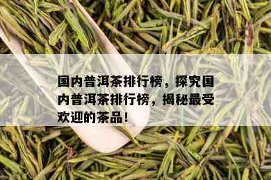 国内普洱茶排行榜，探究国内普洱茶排行榜，揭秘更受欢迎的茶品！