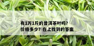 有1万1斤的普洱茶叶吗？价格多少？在上找到的答案