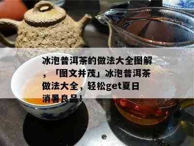 冰泡普洱茶的做法大全图解，「图文并茂」冰泡普洱茶做法大全，轻松get夏日消暑良品！