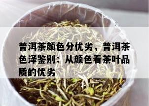 普洱茶颜色分优劣，普洱茶色泽鉴别：从颜色看茶叶品质的优劣