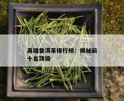 高端普洱茶排行榜：揭秘前十名顶级