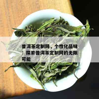 普洱茶定制网，个性化品味：探索普洱茶定制网的无限可能