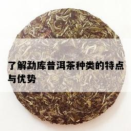 了解勐库普洱茶种类的特点与优势