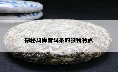 探秘勐库普洱茶的独特特点